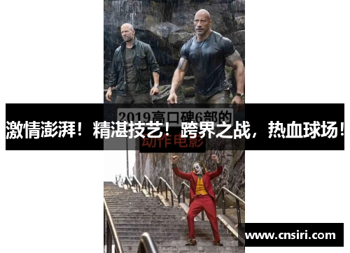 激情澎湃！精湛技艺！跨界之战，热血球场！