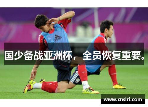 国少备战亚洲杯，全员恢复重要。